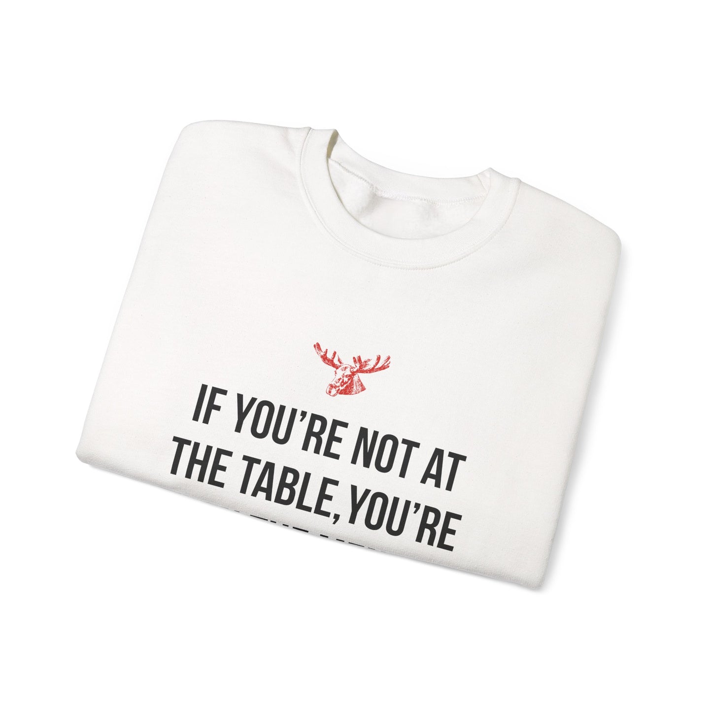 If You're Not At The Table, You're On The Menu Crewneck Sweatshirt
