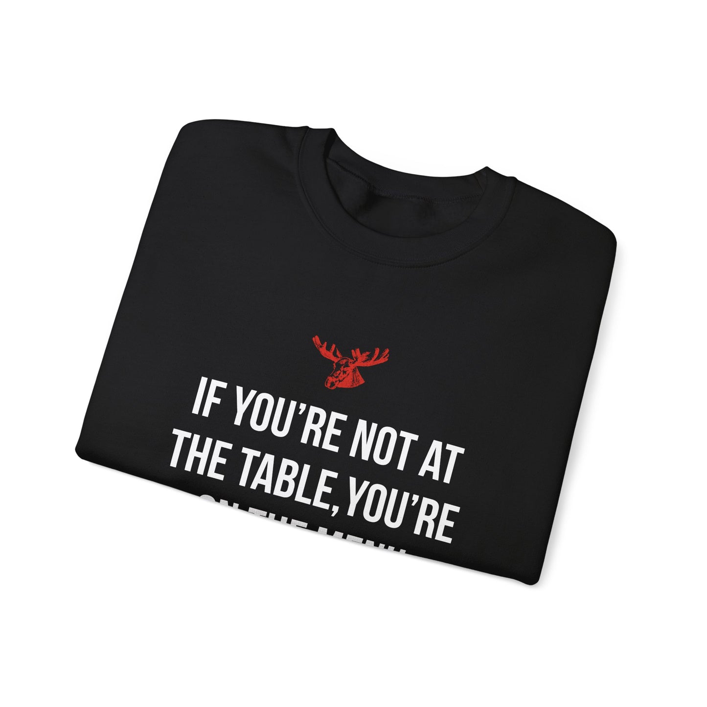 If You're Not At The Table, You're On The Menu Crewneck Sweatshirt